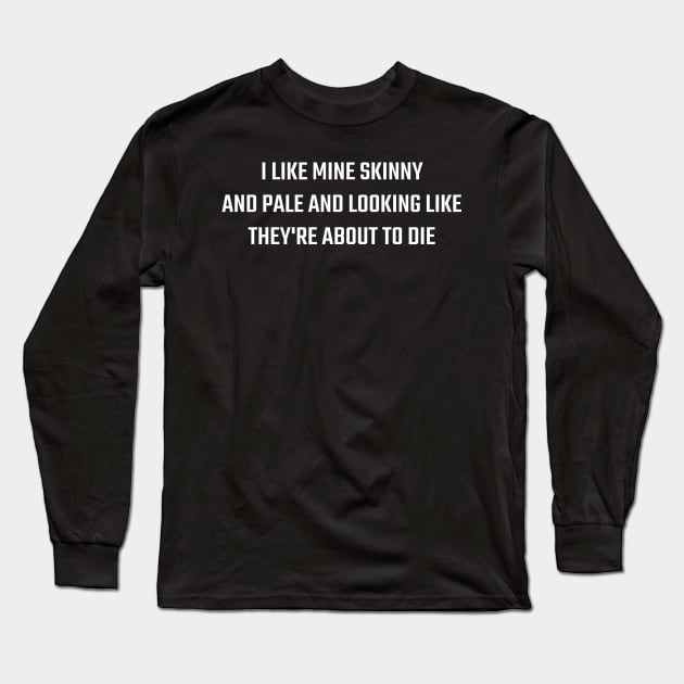 I Like Mine Skinny And Pale And Looking Like They're About To Die Long Sleeve T-Shirt by Emma